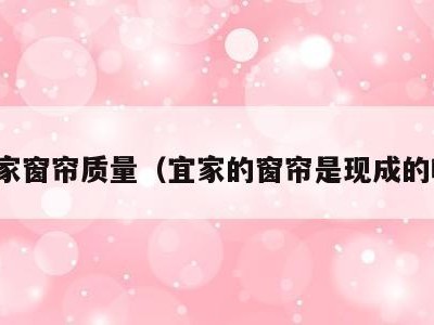 宜家窗帘质量(宜家的窗帘是现成的吗)