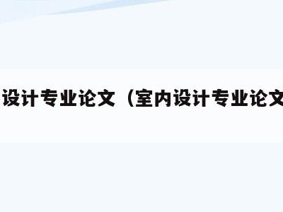 室内设计专业论文（室内设计专业论文800字）