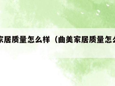 曲美家居质量怎么样（曲美家居质量怎么样啊）