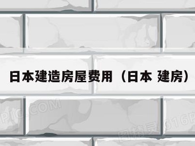 日本建造房屋费用(日本 建房)