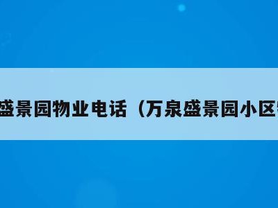 万泉盛景园物业电话(万泉盛景园小区物业)