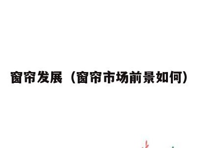 窗帘发展(窗帘市场前景如何)