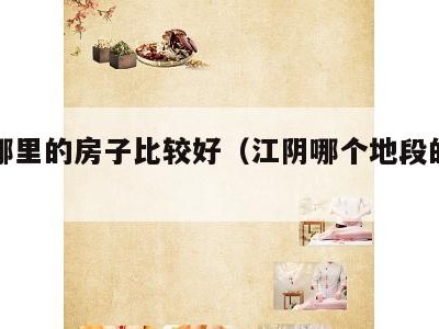 江阴哪里的房子比较好(江阴哪个地段的房子好)