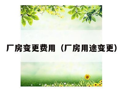 厂房变更费用(厂房用途变更)