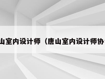 唐山室内设计师（唐山室内设计师协会）