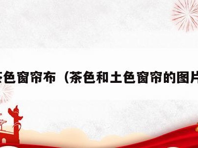 茶色窗帘布(茶色和土色窗帘的图片)