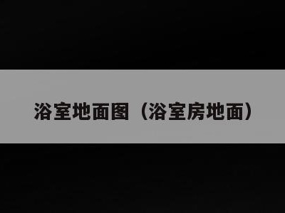 浴室地面图(浴室房地面)