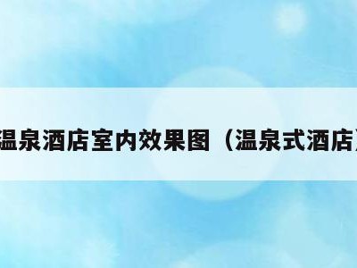 温泉酒店室内效果图（温泉式酒店）