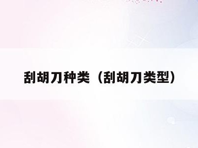 刮胡刀种类(刮胡刀类型)