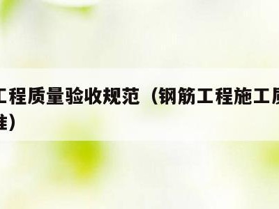 钢筋工程质量验收规范(钢筋工程施工质量验收标准)
