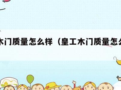 皇工木门质量怎么样（皇工木门质量怎么样呀）