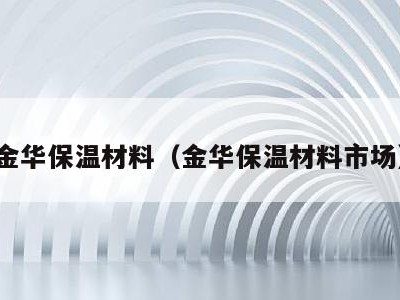 金华保温材料(金华保温材料市场)