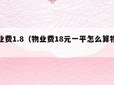 物业费1.8(物业费18元一平怎么算物业费)