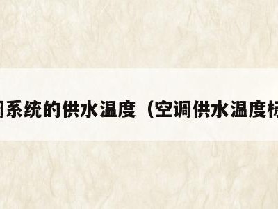 空调系统的供水温度（空调供水温度标准）
