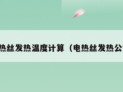 电热丝发热温度计算（电热丝发热公式）