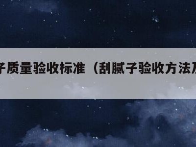 刮腻子质量验收标准(刮腻子验收方法及标准)