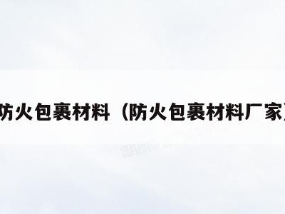 防火包裹材料(防火包裹材料厂家)