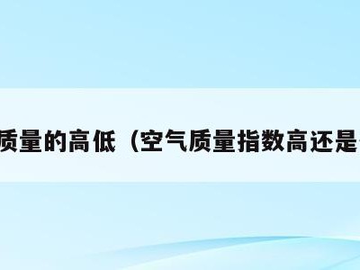 空气质量的高低（空气质量指数高还是低好）