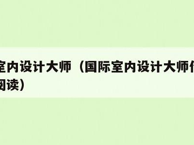 国际室内设计大师（国际室内设计大师作品集在线阅读）