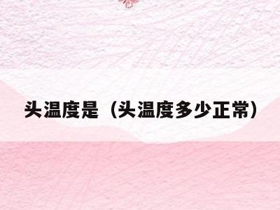 头温度是(头温度多少正常)