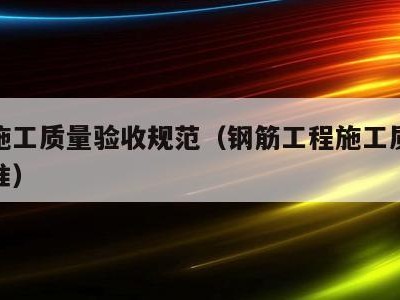 钢筋施工质量验收规范(钢筋工程施工质量验收标准)