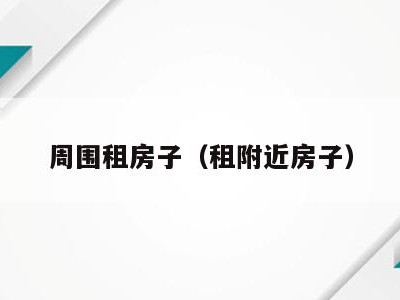 周围租房子(租附近房子)
