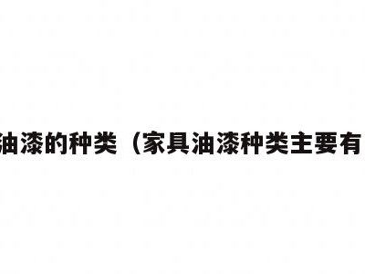 家具油漆的种类(家具油漆种类主要有几种)