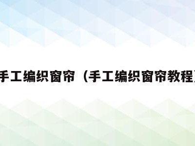 手工编织窗帘(手工编织窗帘教程)