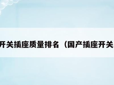 国产开关插座质量排名(国产插座开关品牌)