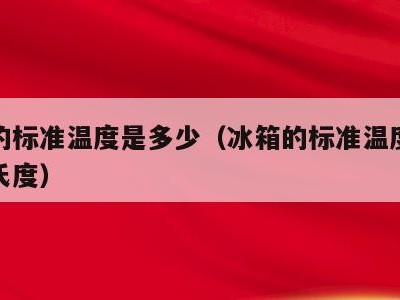 冰箱的标准温度是多少(冰箱的标准温度是多少摄氏度)