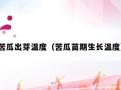 苦瓜出芽温度(苦瓜苗期生长温度)