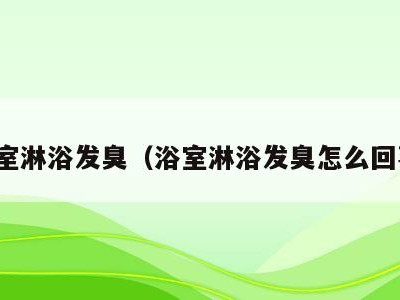 浴室淋浴发臭(浴室淋浴发臭怎么回事)