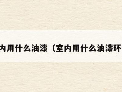 室内用什么油漆（室内用什么油漆环保）