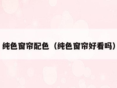 纯色窗帘配色(纯色窗帘好看吗)