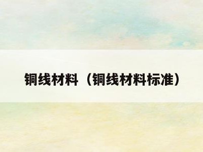 铜线材料（铜线材料标准）