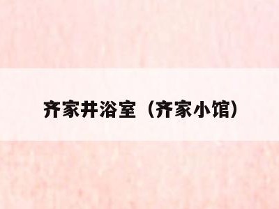 齐家井浴室(齐家小馆)