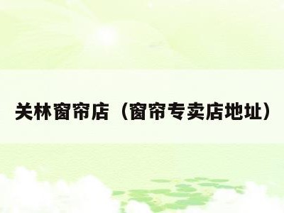 关林窗帘店(窗帘专卖店地址)