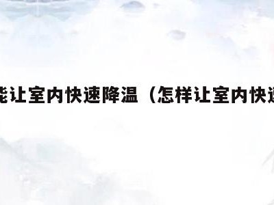 怎么能让室内快速降温(怎样让室内快速降温)