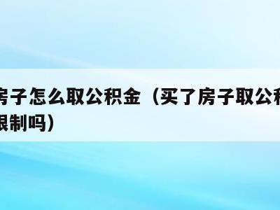 买了房子怎么取公积金（买了房子取公积金有时间限制吗）