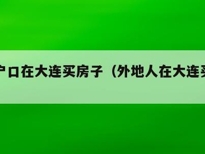 外地户口在大连买房子(外地人在大连买房子)
