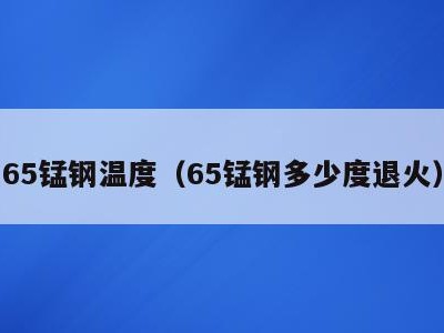 65锰钢温度（65锰钢多少度退火）