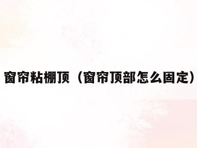 窗帘粘棚顶(窗帘顶部怎么固定)