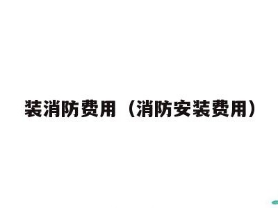 装消防费用（消防安装费用）