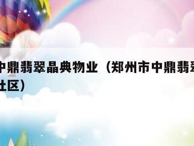 郑州中鼎翡翠晶典物业（郑州市中鼎翡翠属于哪个社区）