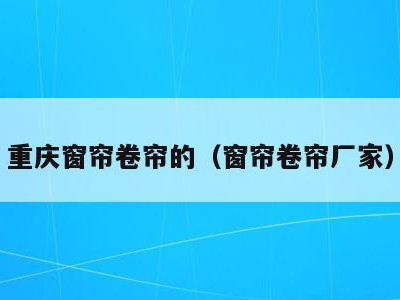 重庆窗帘卷帘的（窗帘卷帘厂家）