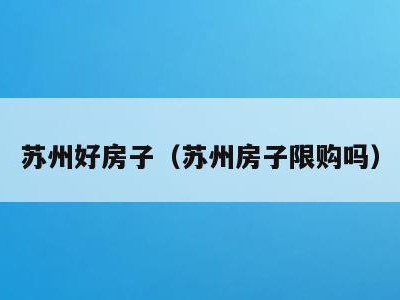 苏州好房子(苏州房子限购吗)
