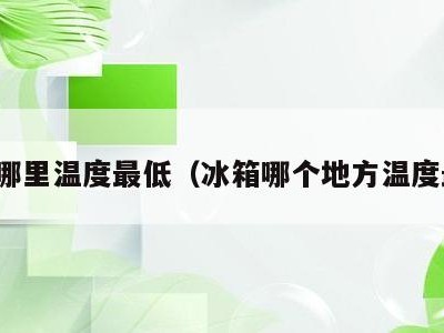 冰箱哪里温度最低（冰箱哪个地方温度最低）