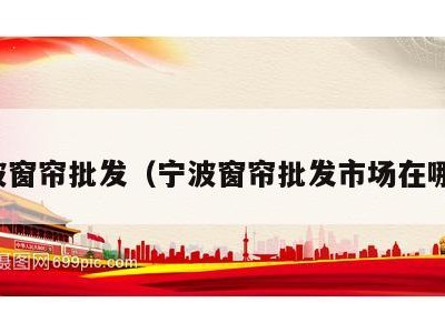 宁波窗帘批发(宁波窗帘批发市场在哪里)