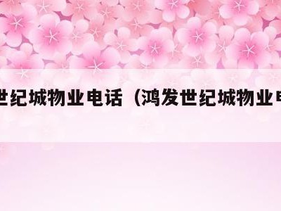 鸿发世纪城物业电话（鸿发世纪城物业电话号码）