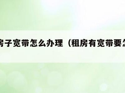租的房子宽带怎么办理（租房有宽带要怎么弄wifi）